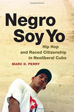 Negro Soy Yo: Hip Hop and Raced Citizenship in Neoliberal Cuba